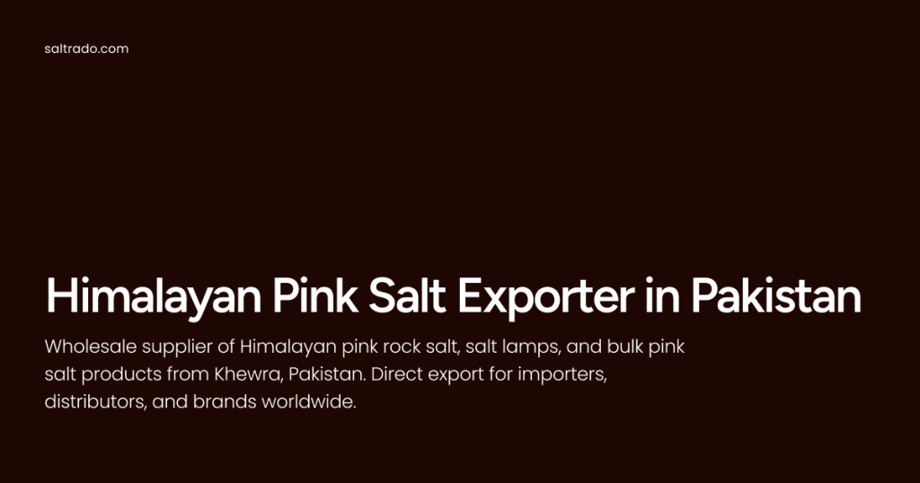 Saltrado Himalayan Pink Salt Exporter - Direct Himalayan salt from Khewra, Pakistan